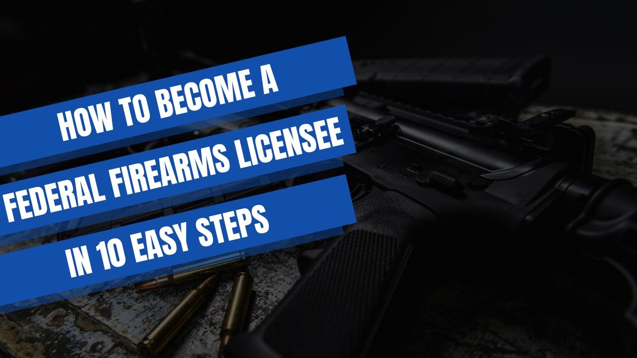 HOW TO BECOME A FEDERAL FIREARMS LICENSEE IN 10 EASY STEPS